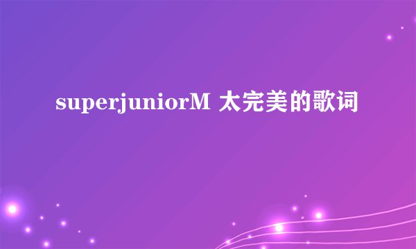 superjuniorM 太完美的歌词