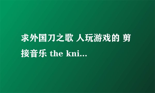 求外国刀之歌 人玩游戏的 剪接音乐 the knife song
