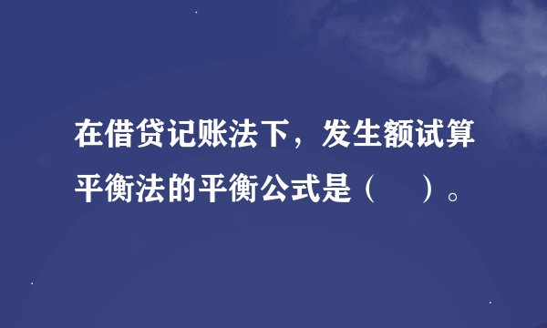 在借贷记账法下，发生额试算平衡法的平衡公式是（　）。