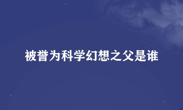 被誉为科学幻想之父是谁