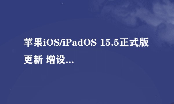 苹果iOS/iPadOS 15.5正式版更新 增设照片回忆等功能