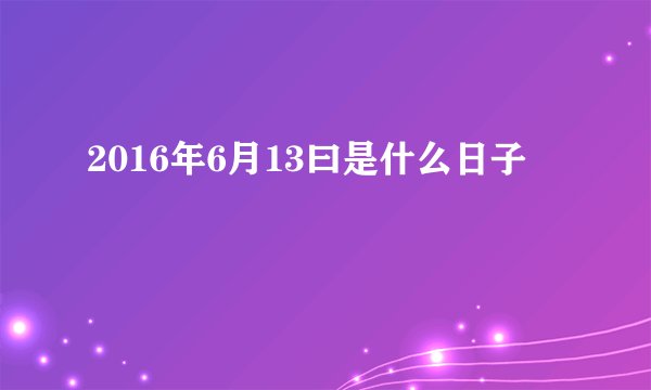 2016年6月13曰是什么日子