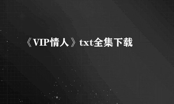 《VIP情人》txt全集下载