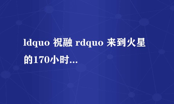 ldquo 祝融 rdquo 来到火星的170小时,经历了什么?