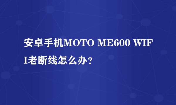 安卓手机MOTO ME600 WIFI老断线怎么办？