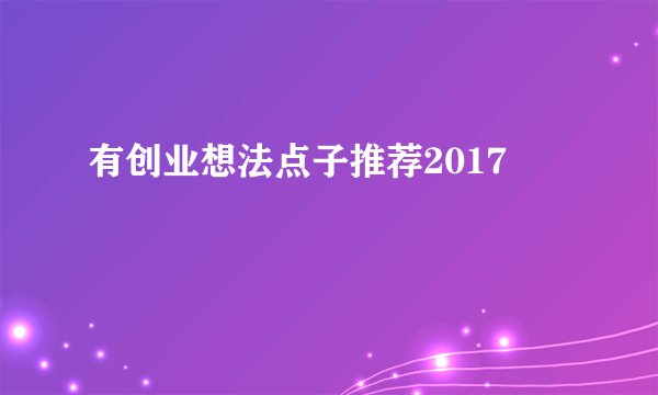 有创业想法点子推荐2017