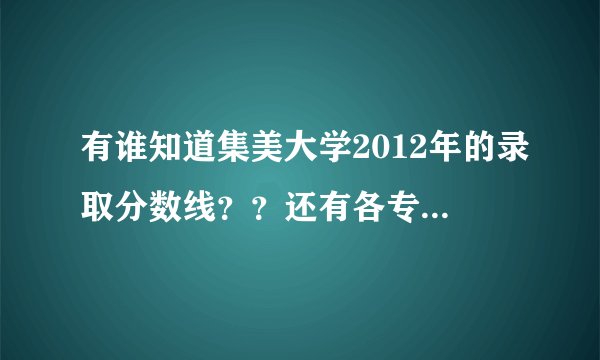 有谁知道集美大学2012年的录取分数线？？还有各专业的分数线？学校怎样？？……等等越多越好，特别是集美