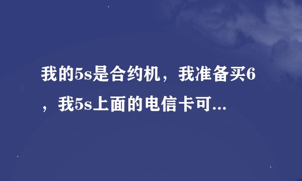 我的5s是合约机，我准备买6，我5s上面的电信卡可以用6吗