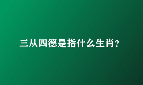 三从四德是指什么生肖？