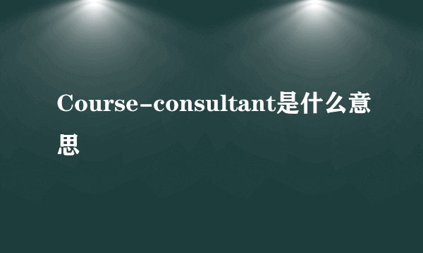 Course-consultant是什么意思
