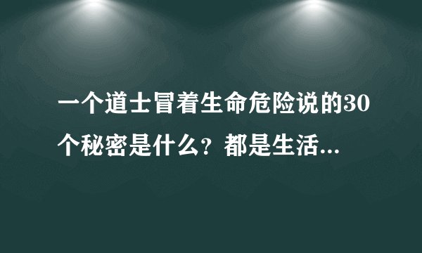 一个道士冒着生命危险说的30个秘密是什么？都是生活中容易遇到的灵异事情