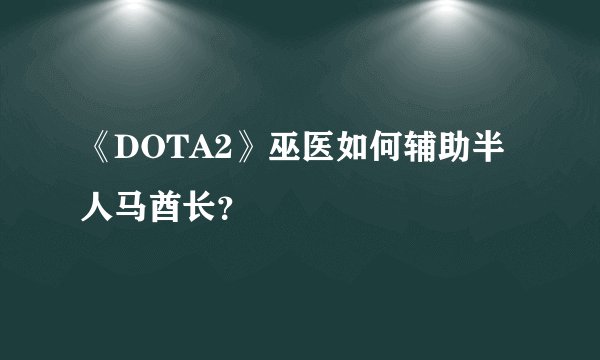 《DOTA2》巫医如何辅助半人马酋长？