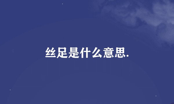 丝足是什么意思.