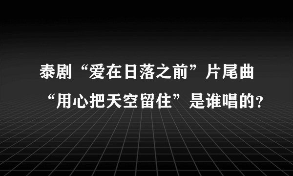 泰剧“爱在日落之前”片尾曲“用心把天空留住”是谁唱的？