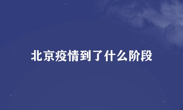 北京疫情到了什么阶段