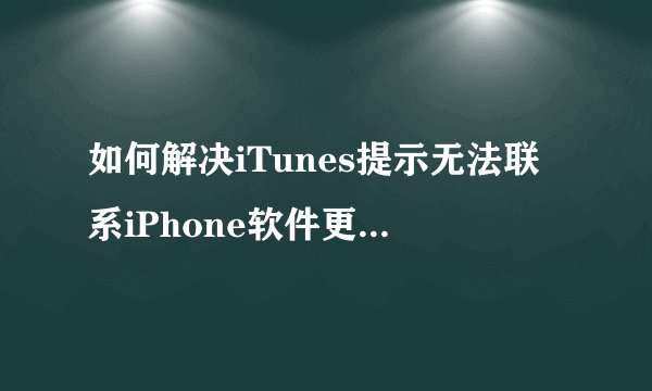 如何解决iTunes提示无法联系iPhone软件更新服务器的问题？