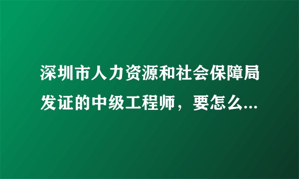 深圳市人力资源和社会保障局发证的中级工程师，要怎么查询真伪？
