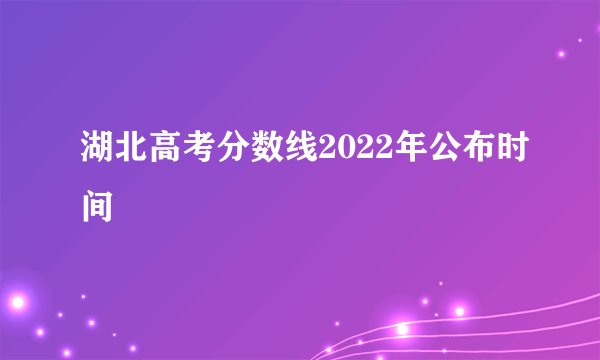 湖北高考分数线2022年公布时间