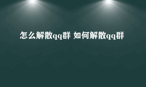 怎么解散qq群 如何解散qq群