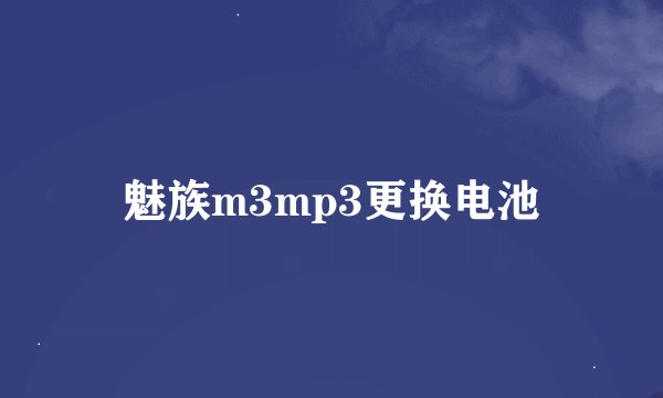魅族m3mp3更换电池