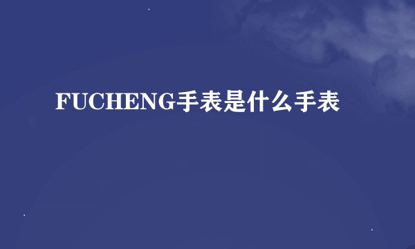 FUCHENG手表是什么手表