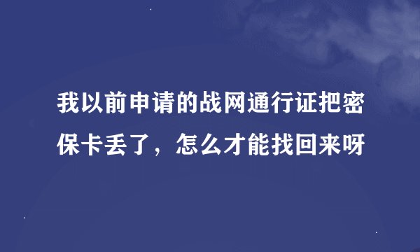 我以前申请的战网通行证把密保卡丢了，怎么才能找回来呀