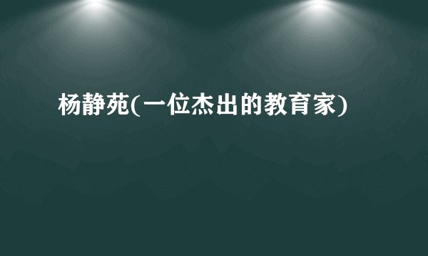 杨静苑(一位杰出的教育家)