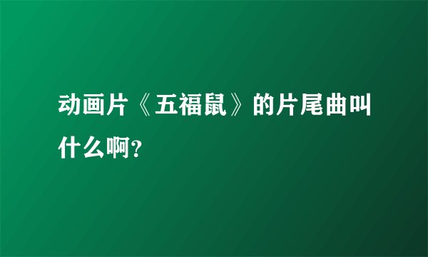 动画片《五福鼠》的片尾曲叫什么啊？