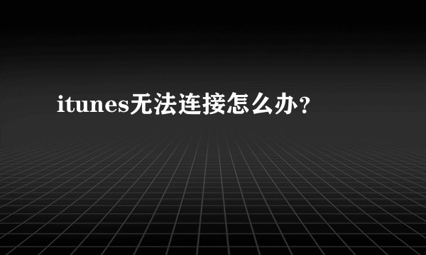 itunes无法连接怎么办？