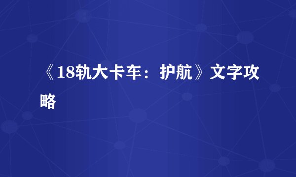 《18轨大卡车：护航》文字攻略