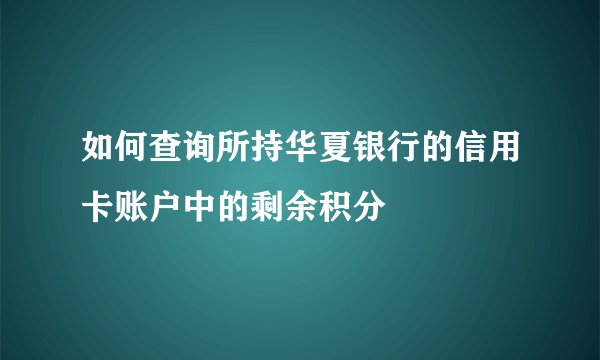 如何查询所持华夏银行的信用卡账户中的剩余积分