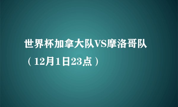 世界杯加拿大队VS摩洛哥队（12月1日23点）