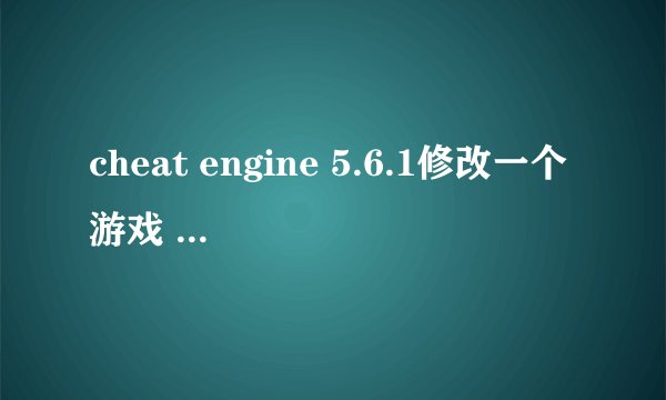 cheat engine 5.6.1修改一个游戏 数值一直在变动的问题怎么解决？