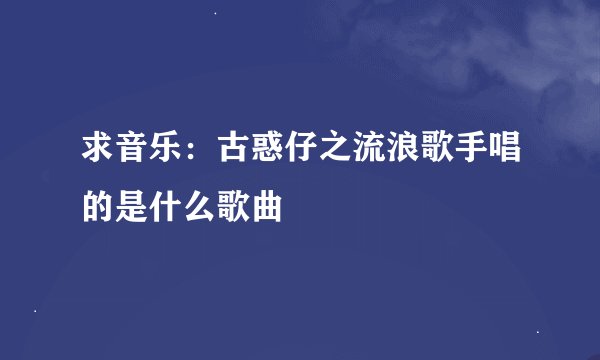 求音乐：古惑仔之流浪歌手唱的是什么歌曲