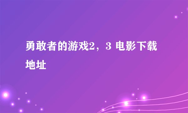 勇敢者的游戏2，3 电影下载地址