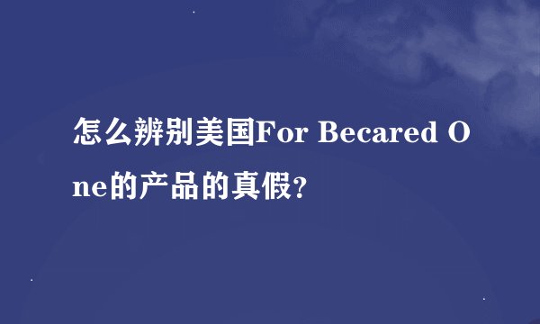 怎么辨别美国For Becared One的产品的真假？