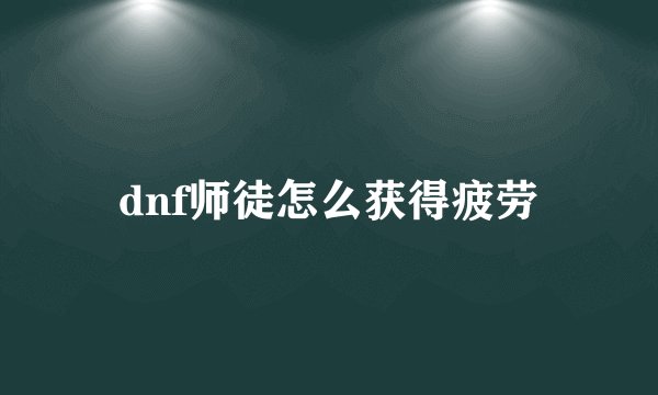 dnf师徒怎么获得疲劳