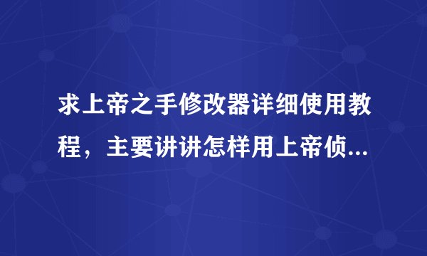 求上帝之手修改器详细使用教程，主要讲讲怎样用上帝侦查，怎样知道修改地址、、
