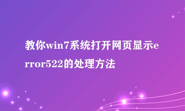 教你win7系统打开网页显示error522的处理方法