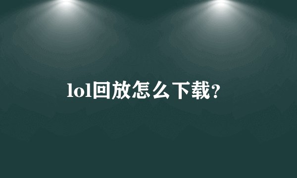 lol回放怎么下载？