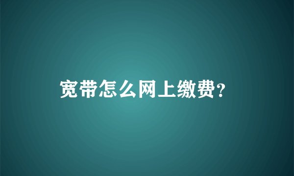 宽带怎么网上缴费？