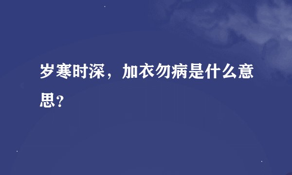 岁寒时深，加衣勿病是什么意思？