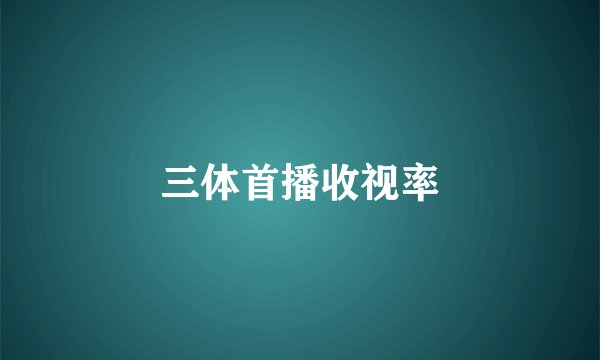 三体首播收视率