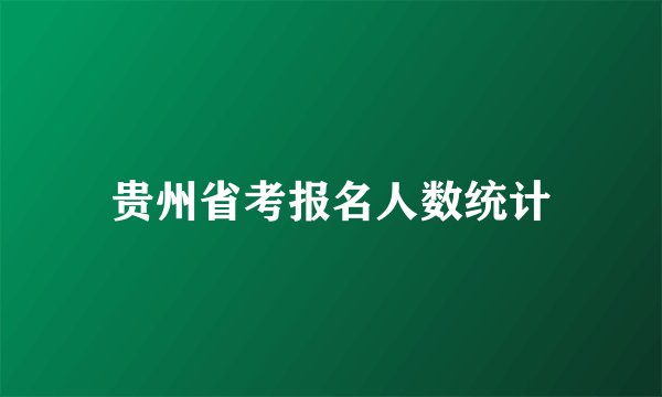 贵州省考报名人数统计