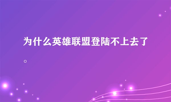 为什么英雄联盟登陆不上去了。