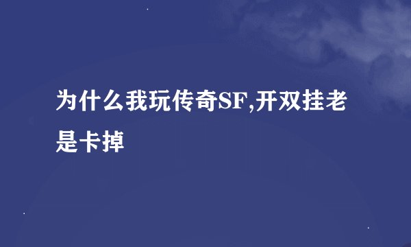 为什么我玩传奇SF,开双挂老是卡掉