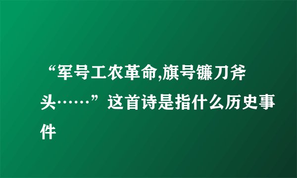 “军号工农革命,旗号镰刀斧头……”这首诗是指什么历史事件