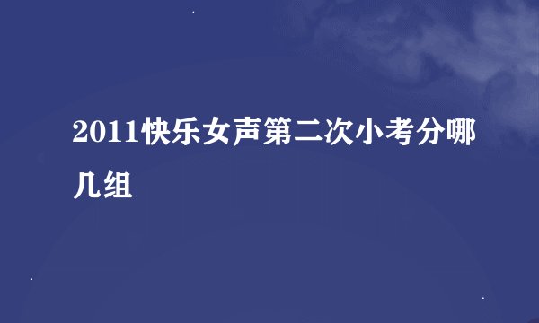 2011快乐女声第二次小考分哪几组
