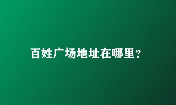 百姓广场地址在哪里？