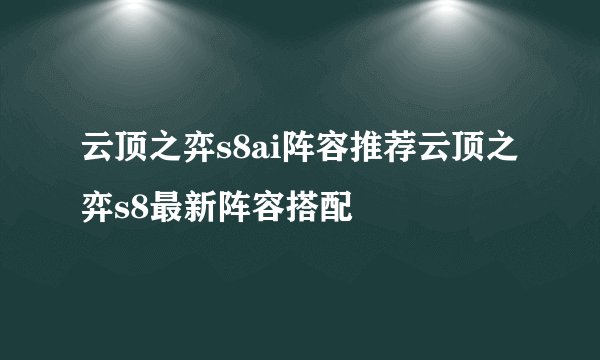 云顶之弈s8ai阵容推荐云顶之弈s8最新阵容搭配